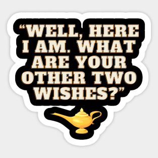 Well Here I Am What Are Your Other Two Wishes Sticker
